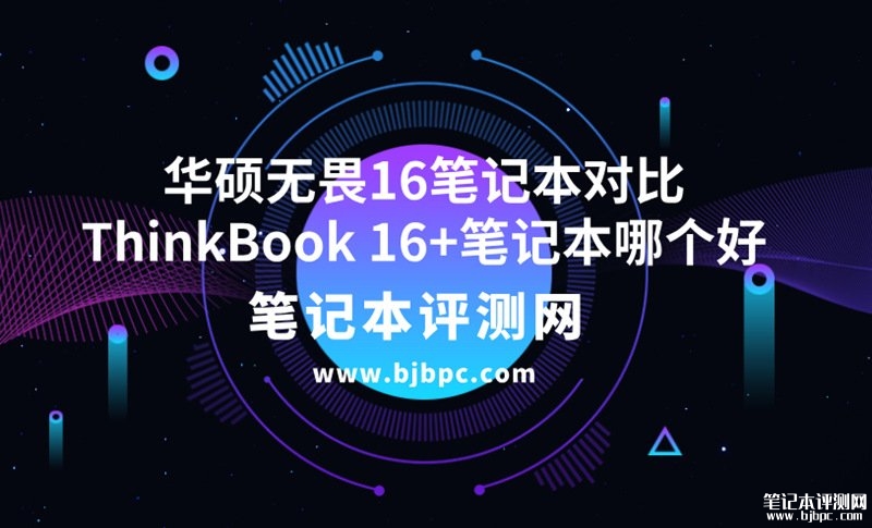 华硕无畏16笔记本（i5-13500H 16G 1T）对比ThinkPad ThinkBook 16+（i5-13500H 16G 1T）哪款性价比高？，笔记本评测网（bjbpc.com）