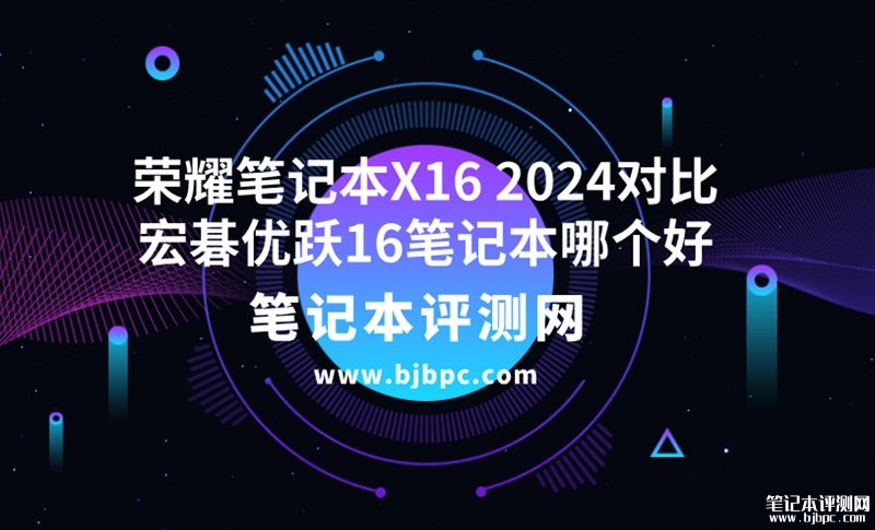 荣耀笔记本X16 2024（i5-13500H 16G 1T）对比宏碁优跃16(i5-13500H 16G 1T)选哪个？，笔记本评测网（bjbpc.com）