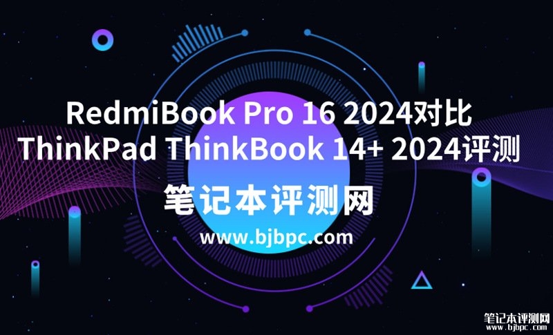 小米RedmiBook Pro 16 2024（Ultra7 155H 32G 1T）对比ThinkPad ThinkBook 14+ 2024（Ultra7 155H 32G 1T）选哪款？，笔记本评测网（bjbpc.com）