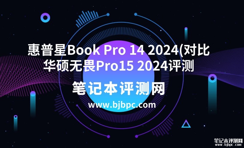 惠普星Book Pro 14 2024(Ultra7 155H 32G 1T)对比华硕无畏Pro15 2024（Ultra7 155H 32G 1T）有什么区别？，笔记本评测网（bjbpc.com）