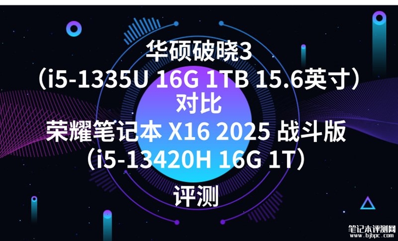 华硕破晓3（i5-1335U 16G 1TB）对比荣耀笔记本 X16 2025 战斗版（i5-13420H 16G 1T）买哪款？，笔记本评测网（bjbpc.com）