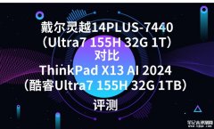 戴尔灵越14PLUS-7440（Ultra7 155H 32G 1T）对比ThinkPad X13 AI 2024（酷睿Ultra7 155H 32G 1TB）