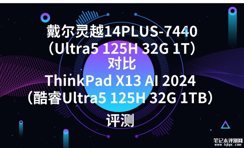 戴尔灵越14PLUS-7440（Ultra5 125H 32G 1T）对比ThinkPad X13 AI 2024（酷睿Ultra5 125H 32G 1TB）买哪款？，笔记本评测网（bjbpc.com）