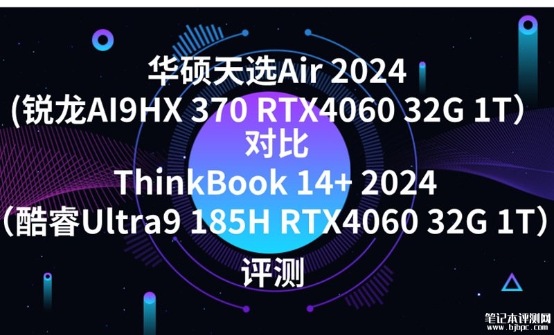 华硕天选Air 2024(锐龙AI9HX 370 RTX4060 32G 1T）对比ThinkBook 14+ 2024（酷睿Ultra9 185H RTX4060 32G 1T）处理器哪个好？，笔记本评测网（bjbpc.com）