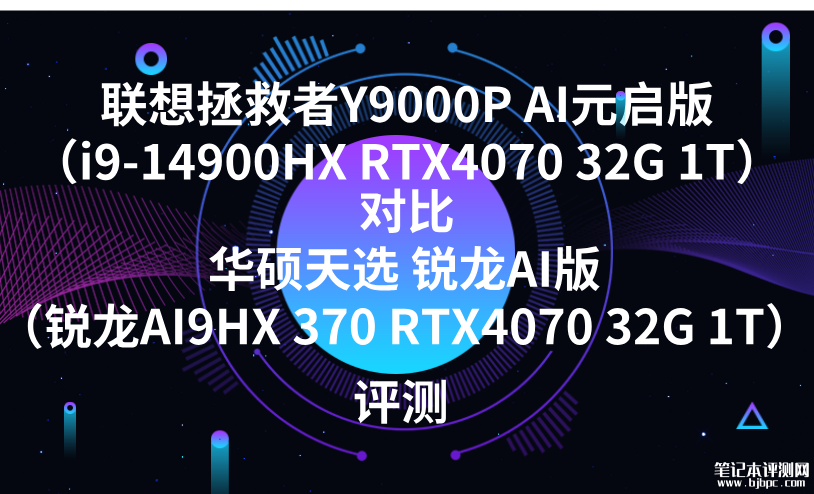 联想拯救者Y9000P AI元启版（i9-14900HX RTX4070 32G 1T）对比华硕天选 锐龙AI版（锐龙AI9HX 370 RTX4070 32G 1T）处理器选哪款？，笔记本评测网（bjbpc.com）