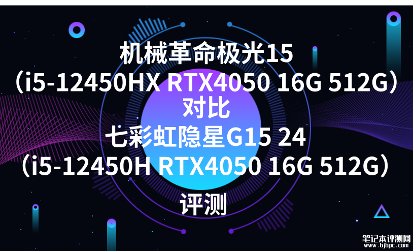 机械革命极光15（i5-12450HX RTX4050 16G 512G）对比七彩虹隐星G15 24（i5-12450H RTX4050 16G 512G）入门笔记本选哪款？，笔记本评测网（bjbpc.com）