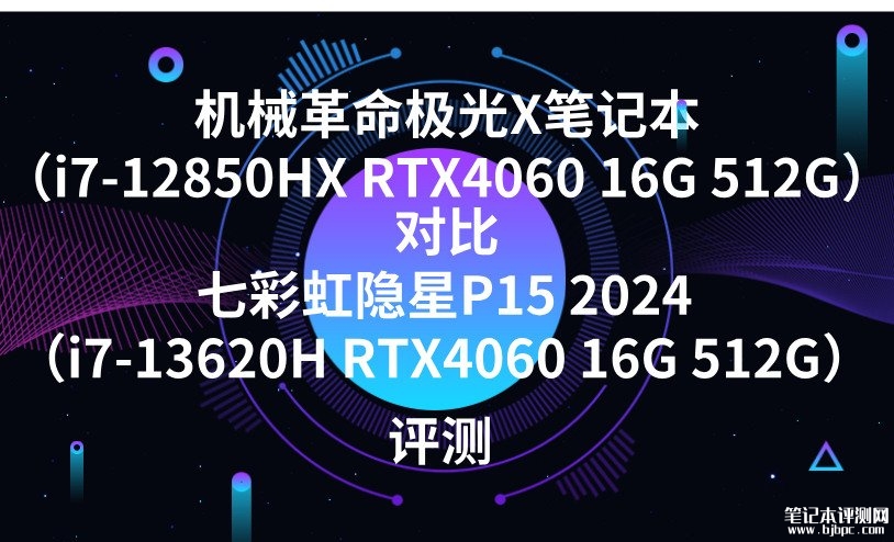 机械革命极光X笔记本（i7-12850HX RTX4060 16G 512G）对比七彩虹隐星P15（i7-13620H RTX4060 16G 512G）哪款好？，笔记本评测网（bjbpc.com）