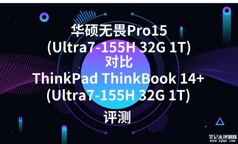 华硕无畏Pro15(Ultra7-155H 32G 1T)对比ThinkBook 14+(Ultra7-155H 32G 1T)选哪款好？，笔记本评测网（bjbpc.com）