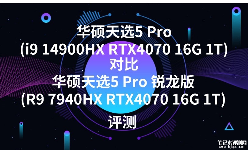 华硕天选5 Pro(i9 14900HX RTX4070 16G 1T)对比华硕天选5 Pro 锐龙版(R9 7940HX RTX4070 16G 1T)有什么区别？，笔记本评测网（bjbpc.com）